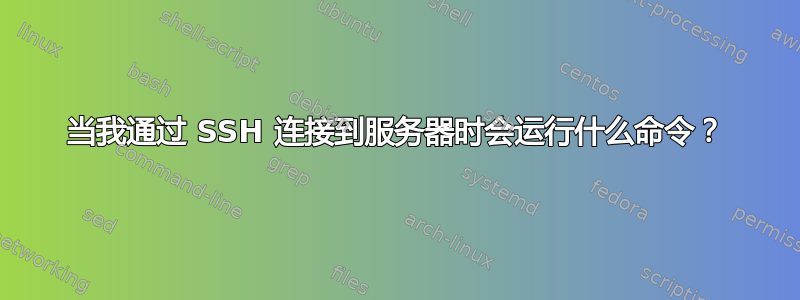 当我通过 SSH 连接到服务器时会运行什么命令？