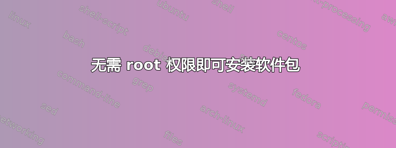 无需 root 权限即可安装软件包