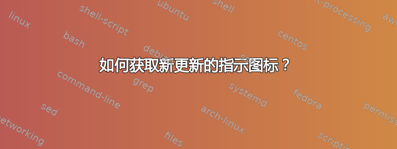 如何获取新更新的指示图标？