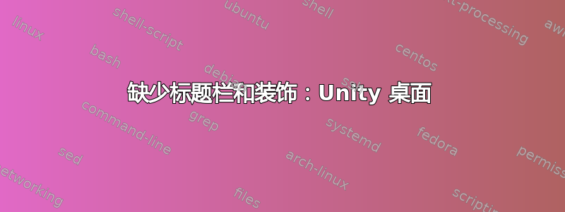 缺少标题栏和装饰：Unity 桌面