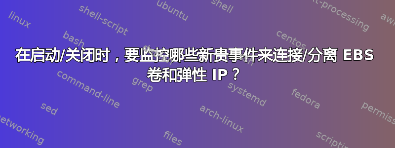 在启动/关闭时，要监控哪些新贵事件来连接/分离 EBS 卷和弹性 IP？