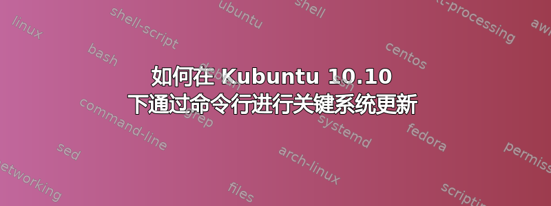 如何在 Kubuntu 10.10 下通过命令行进行关键系统更新