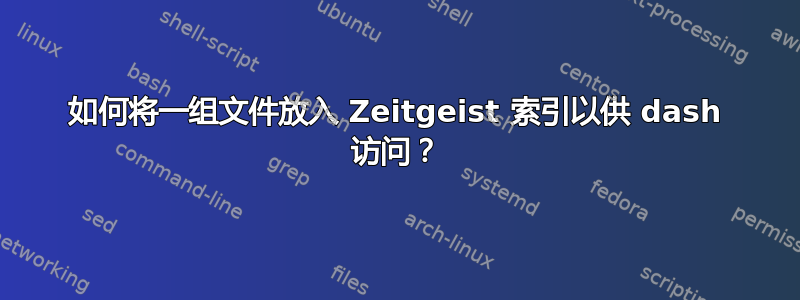 如何将一组文件放入 Zeitgeist 索引以供 dash 访问？