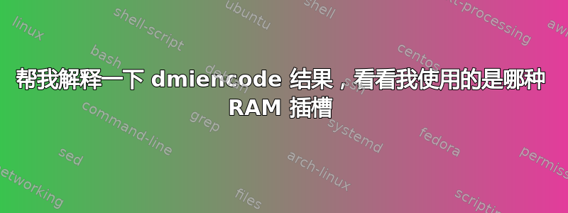 帮我解释一下 dmiencode 结果，看看我使用的是哪种 RAM 插槽