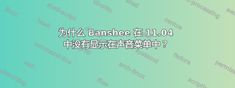 为什么 Banshee 在 11.04 中没有显示在声音菜单中？