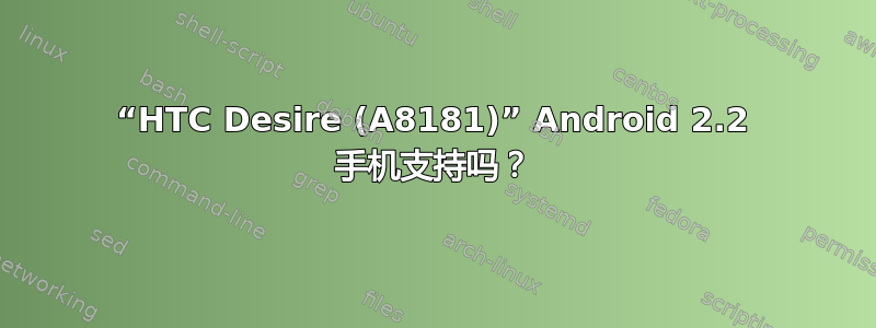 “HTC Desire (A8181)” Android 2.2 手机支持吗？