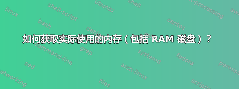 如何获取实际使用的内存（包括 RAM 磁盘）？