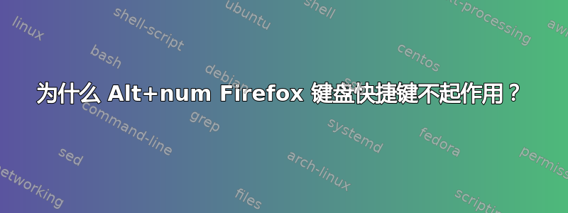 为什么 Alt+num Firefox 键盘快捷键不起作用？