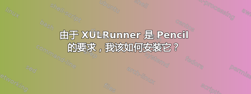 由于 XULRunner 是 Pencil 的要求，我该如何安装它？