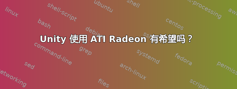 Unity 使用 ATI Radeon 有希望吗？