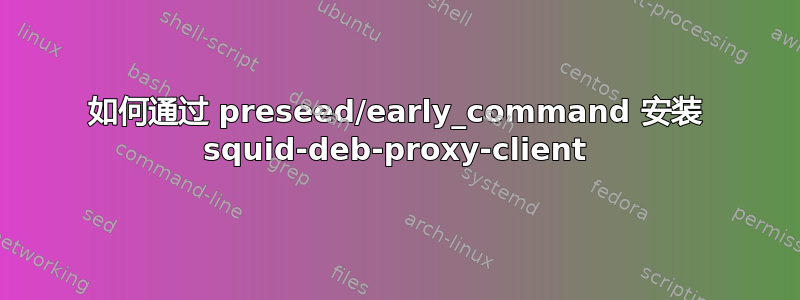 如何通过 preseed/early_command 安装 squid-deb-proxy-client