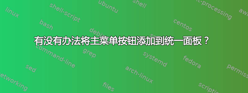 有没有办法将主菜单按钮添加到统一面板？