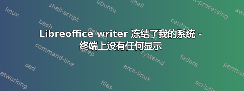 Libreoffice writer 冻结了我的系统 - 终端上没有任何显示