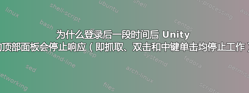 为什么登录后一段时间后 Unity 的顶部面板会停止响应（即抓取、双击和中键单击均停止工作）