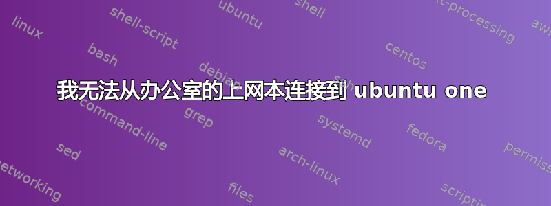 我无法从办公室的上网本连接到 ubuntu one