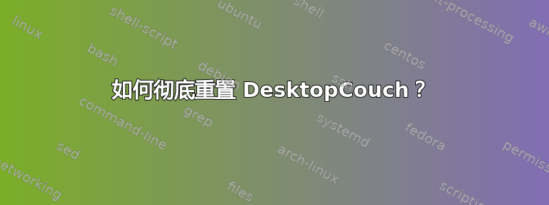 如何彻底重置 DesktopCouch？