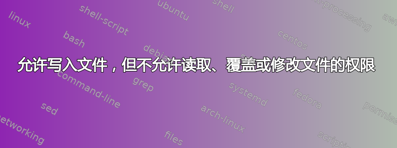 允许写入文件，但不允许读取、覆盖或修改文件的权限