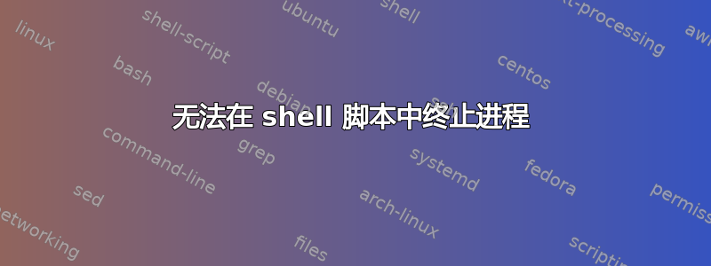 无法在 shell 脚本中终止进程