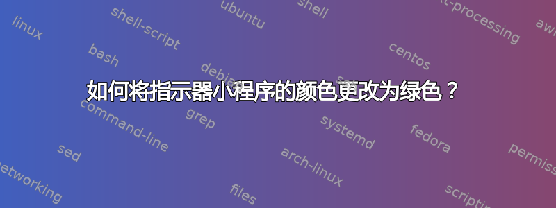 如何将指示器小程序的颜色更改为绿色？