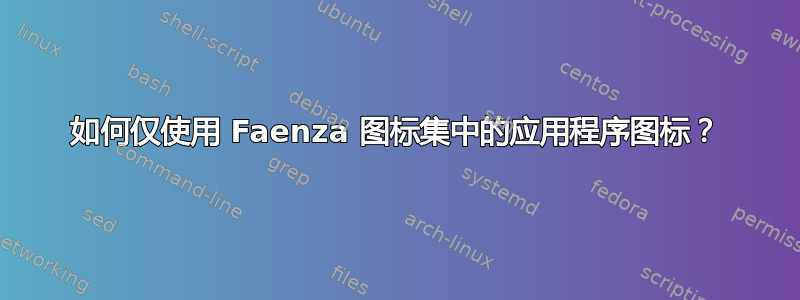 如何仅使用 Faenza 图标集中的应用程序图标？