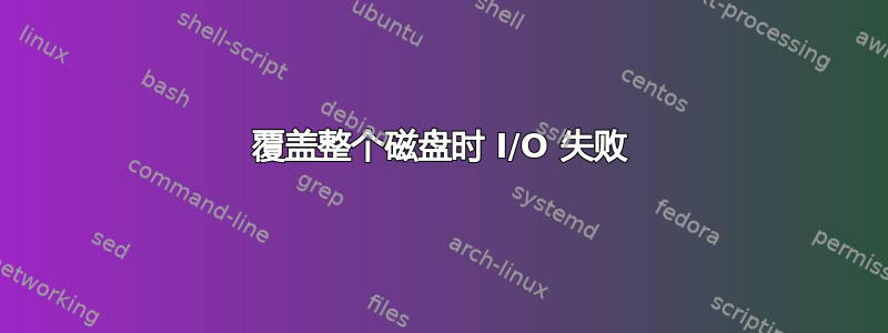 覆盖整个磁盘时 I/O 失败