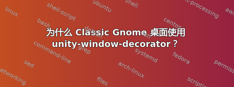 为什么 Classic Gnome 桌面使用 unity-window-decorator？