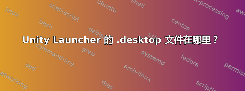 Unity Launcher 的 .desktop 文件在哪里？