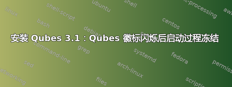 安装 Qubes 3.1：Qubes 徽标闪烁后启动过程冻结