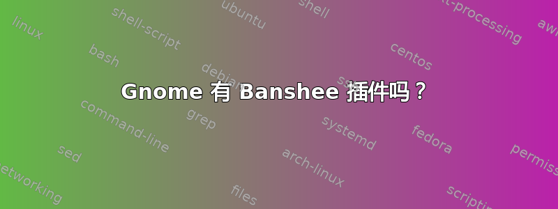 Gnome 有 Banshee 插件吗？