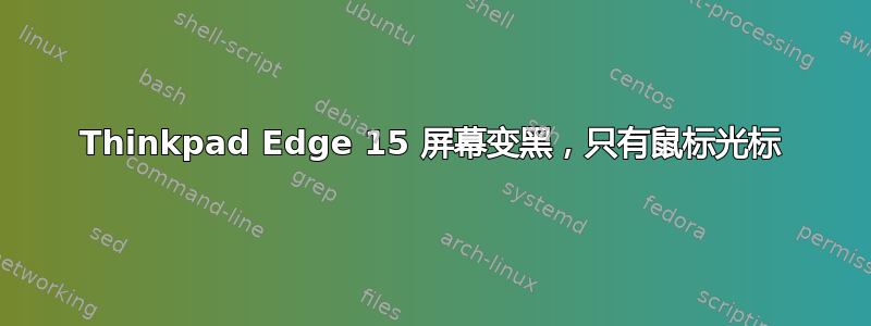 Thinkpad Edge 15 屏幕变黑，只有鼠标光标