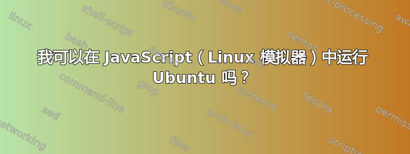 我可以在 JavaScript（Linux 模拟器）中运行 Ubuntu 吗？