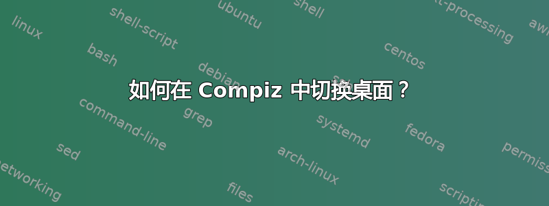 如何在 Compiz 中切换桌面？