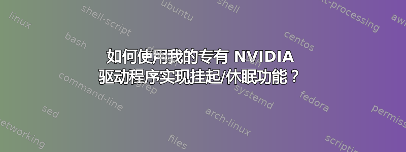 如何使用我的专有 NVIDIA 驱动程序实现挂起/休眠功能？