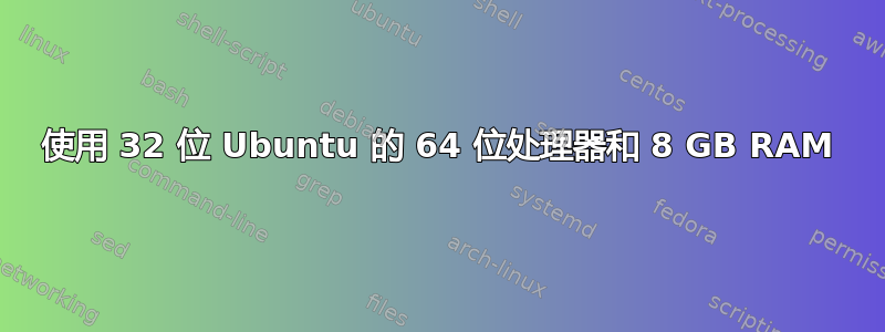 使用 32 位 Ubuntu 的 64 位处理器和 8 GB RAM