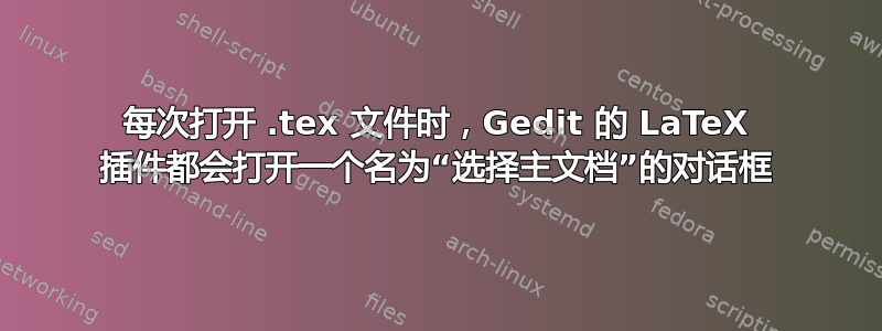 每次打开 .tex 文件时，Gedit 的 LaTeX 插件都会打开一个名为“选择主文档”的对话框