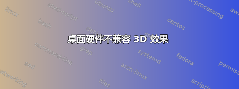 桌面硬件不兼容 3D 效果