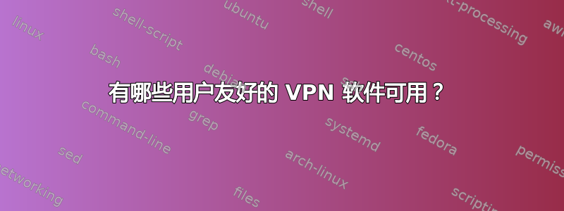 有哪些用户友好的 VPN 软件可用？