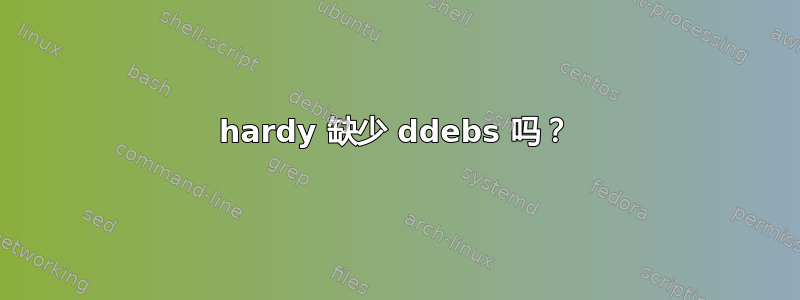 hardy 缺少 ddebs 吗？