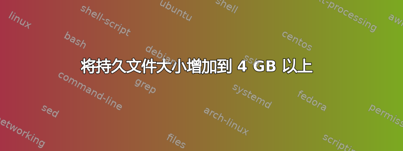 将持久文件大小增加到 4 GB 以上 