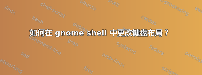 如何在 gnome shell 中更改键盘布局？