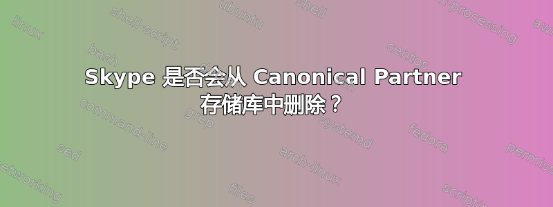 Skype 是否会从 Canonical Partner 存储库中删除？