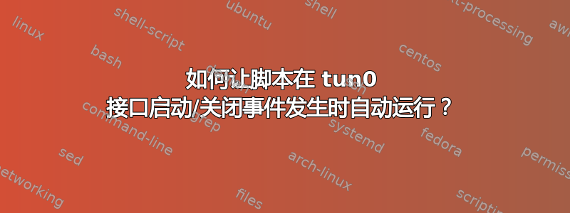 如何让脚本在 tun0 接口启动/关闭事件发生时自动运行？