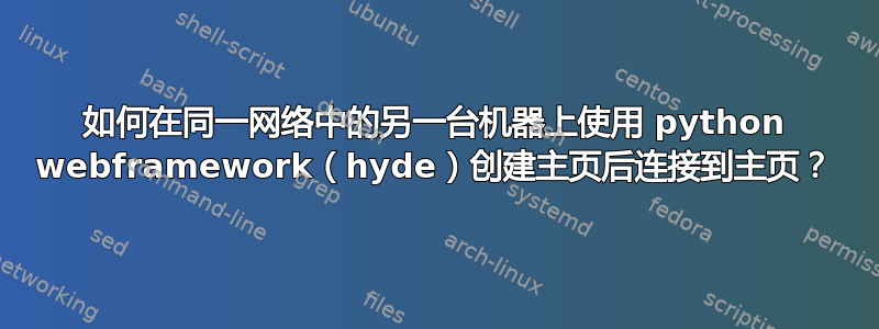 如何在同一网络中的另一台机器上使用 python webframework（hyde）创建主页后连接到主页？