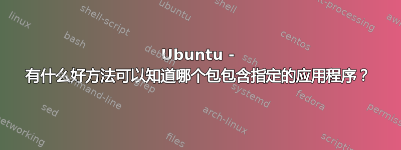 Ubuntu - 有什么好方法可以知道哪个包包含指定的应用程序？