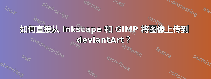 如何直接从 Inkscape 和 GIMP 将图像上传到 deviantArt？