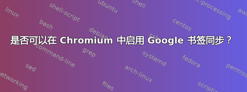 是否可以在 Chromium 中启用 Google 书签同步？