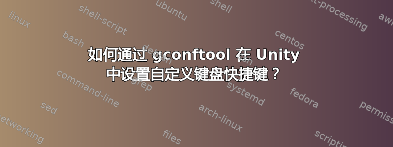 如何通过 gconftool 在 Unity 中设置自定义键盘快捷键？