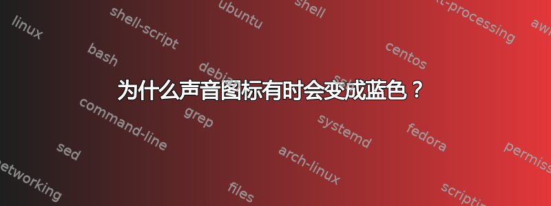 为什么声音图标有时会变成蓝色？