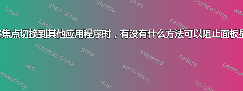 当我将焦点切换到其他应用程序时，有没有什么方法可以阻止面板显示？  