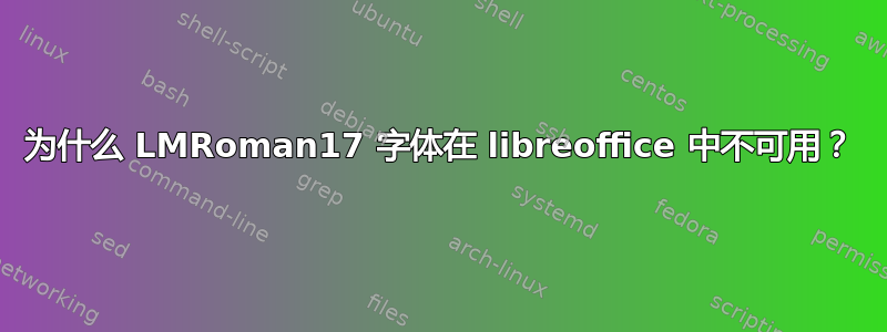 为什么 LMRoman17 字体在 libreoffice 中不可用？